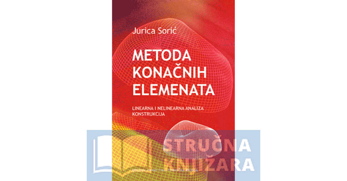 METODA KONAČNIH ELEMENATA - Linearna i nelinearna analiza konstrukcija - Jurica Sorić