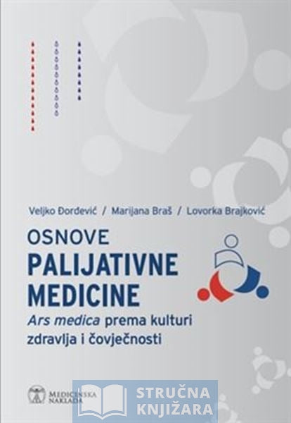 OSNOVE PALIJATIVNE MEDICINE - Ars medica prema kulturi zdravlja i čovječnosti - Veljko Đorđević, Marijana Braš, Lovorka Brajković