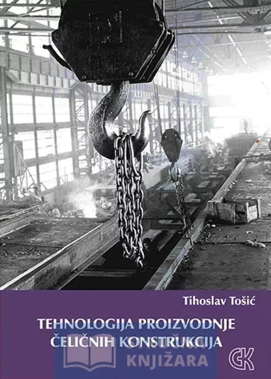 Tehnologija Proizvodnje Čeličnih Konstrukcija - Tihoslav Tošić