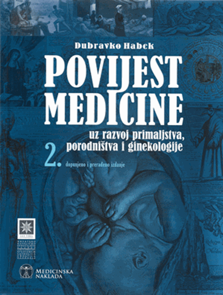 POVIJEST MEDICINE UZ RAZVOJ PRIMALJSTVA, PORODNIŠTVA I GINEKOLOGIJE - Dubravko Habek