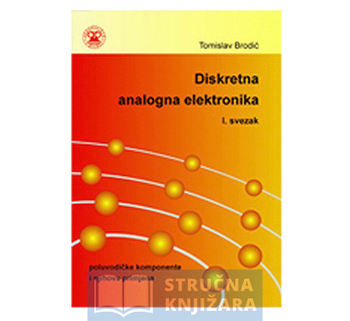 Diskretna analogna elektronika - poluvodičke komponente i njihova primjena - svezak 1. - Tomislav Brodić