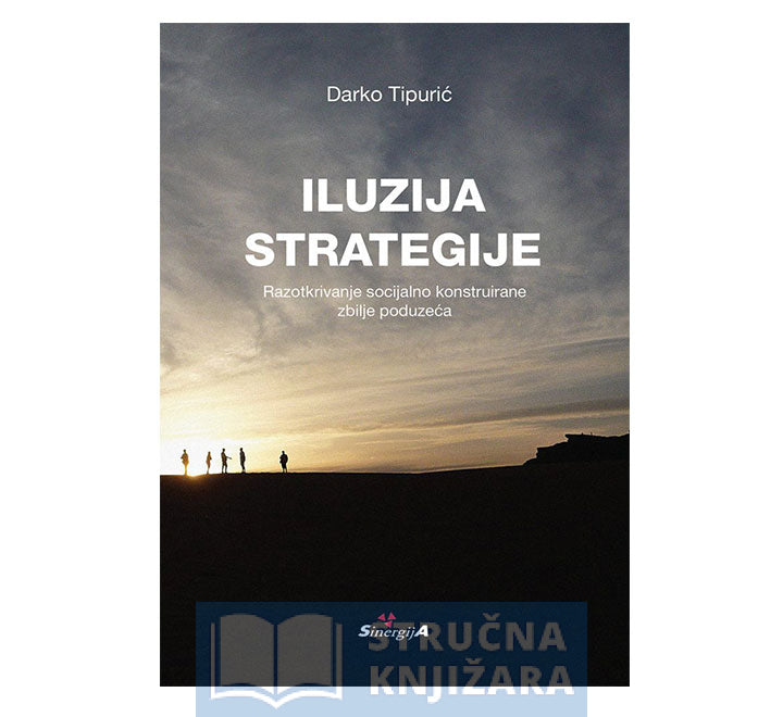 Iluzija strategije: Razotkrivanje socijalno konstruirane zbilje poduzeća - Darko Tipurić