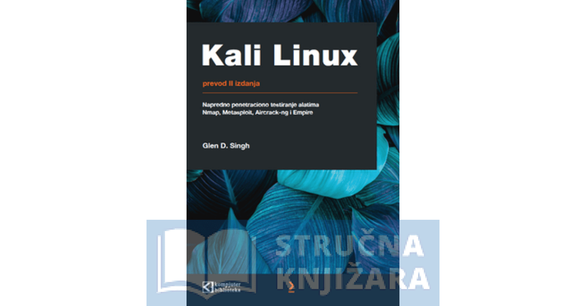 Kali Linux: Napredno penetraciono testiranje pomoću alata Nmap, Metasploit, Aircrack-ng i Empire -  Glen D. Singh