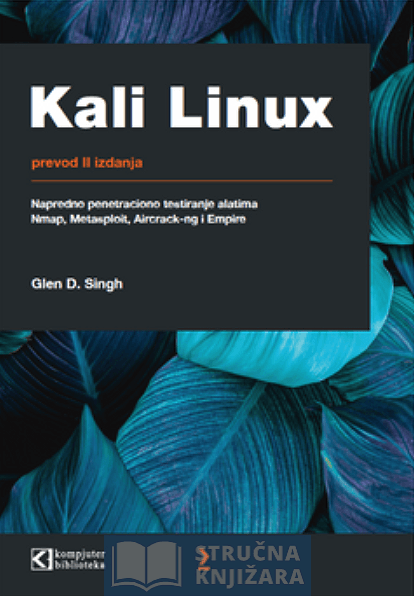 Kali Linux: Napredno penetraciono testiranje pomoću alata Nmap, Metasploit, Aircrack-ng i Empire -  Glen D. Singh