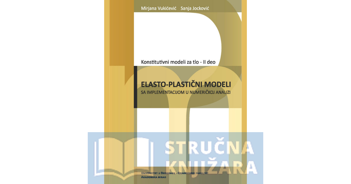 Konstitutivni modeli za tlo, II deo; Elasto-plastični modeli sa implementacijom u numeričkoj analizi - Mirjana Vukićević, Sanja Jocković