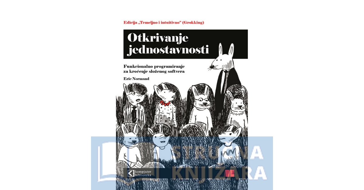 Otkrivanje jednostavnosti - Funkcionalno programiranje za kroćenje složenog softvera - Eric Normand