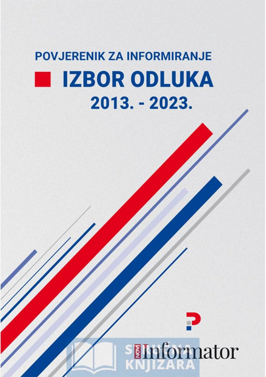 Povjerenik za informiranje - Izbor odluka 2013. - 2023. - Zoran Pičuljan, Dubravka Bevandić, Marija Bošković, Tanja Dvorski, Ivo Vukić