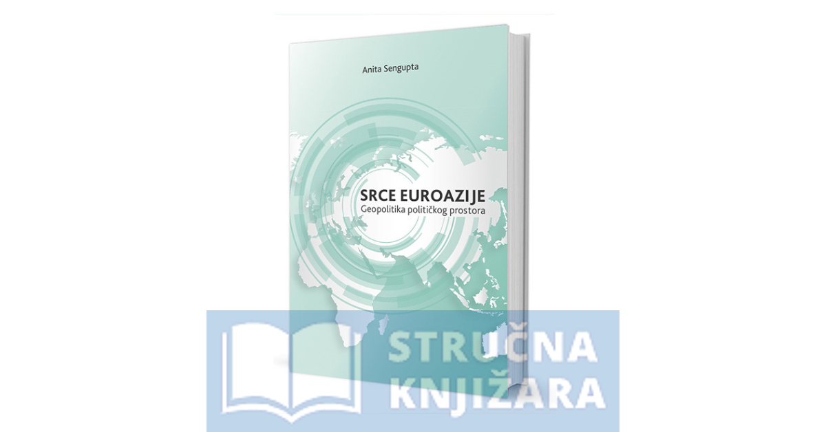 SRCE EUROAZIJE - Geopolitika političkog prostora - Anita Sengupta
