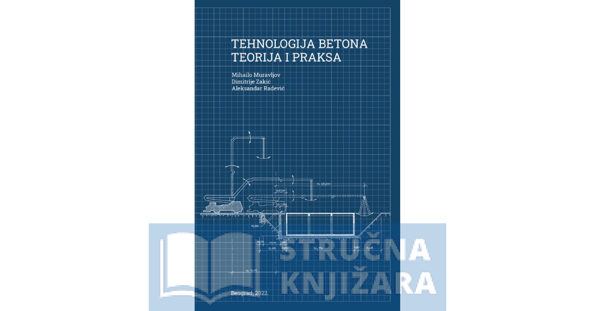 Tehnologija betona – Teorija i praksa - Mihailo Muravljov, Dimitrije Zakić, Aleksandar Radević