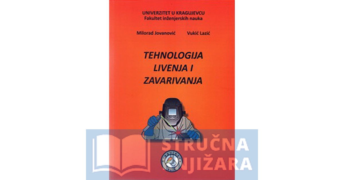 Tehnologija livenja i zavarivanja - dr. Milorad Jovanović, dr. Vukić Lazić