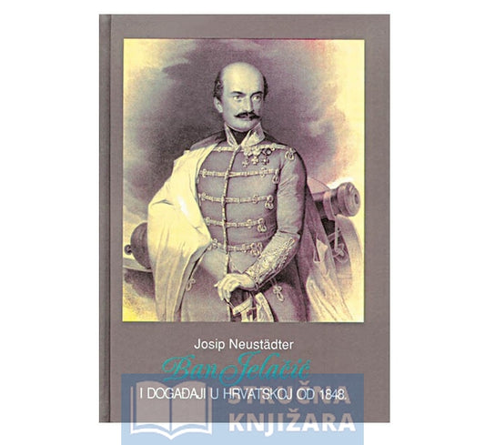 Ban Jelačić i događaji u Hrvatskoj od 1848., 1. svezak - Josip Neustadter