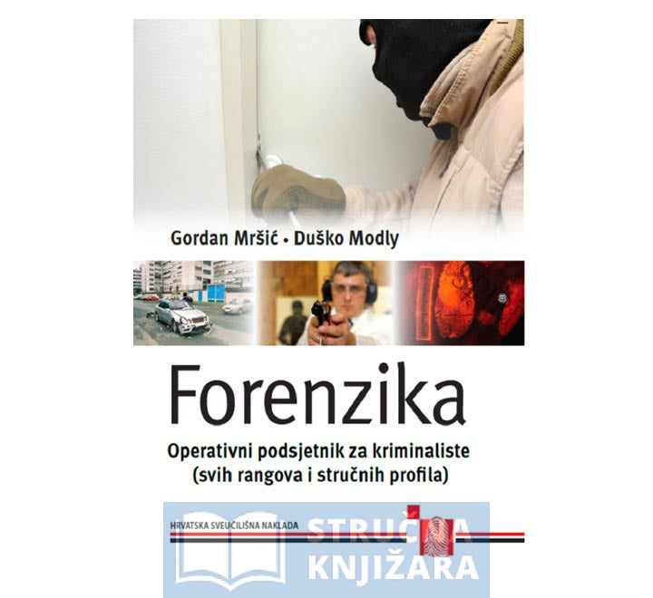 Forenzika - Operativni podsjetnik za kriminaliste ( svih rangova i stručnih profila) - Gordan Mršić i suradnici