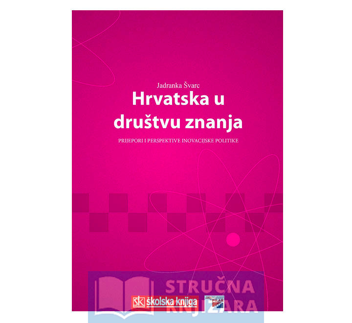Hrvatska u društvu znanja - Prijepori i perspektive inovacijske politike - Jadranka Švarc
