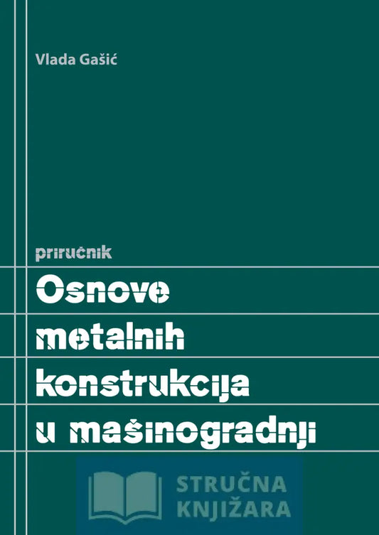 Osnove Metalnih Konstrukcija U Mašinogradnji - Priručnik Vlada Gašić