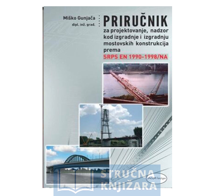 Priručnik za projektovanje nadzor kod izgradnje i izgradnju mostovskih konstrukcija prema SRPS EN 1990-1998/NA - Miško Gunjača